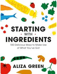 Starting with Ingredients: 100 Delicious Ways to Make Use of What You've Got 100 Delicious Ways to Make Use of What You've Got