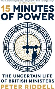 15 Minutes of Power: The Uncertain Life of British Ministers The Uncertain Life of British Ministers