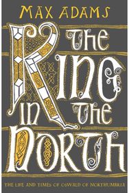 King in the North: The Life and Times of Oswald of Northumbria The Life and Times of Oswald of Northumbria