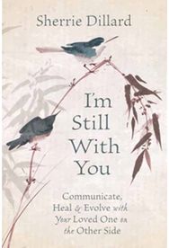 Im Still With You: Communicate, Heal and Evolve with Your Loved One on the Other Side and Evolve with Your Loved One on the Other Side