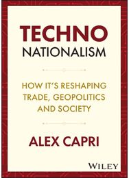 Techno-Nationalism: How It's Reshaping Trade, Geopolitics and Society How It's Reshaping Trade, Geopolitics and Society