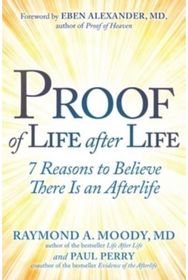 Proof of Life after Life: 7 Reasons to Believe There Is an Afterlife 7 Reasons to Believe There Is an Afterlife