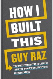 How I Built This: The Unexpected Paths to Success From the World's Most Inspiring Entrepreneurs to Success From the World's Most Inspiring Entrepreneurs