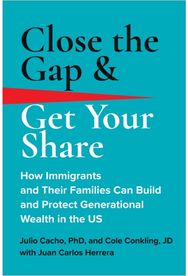 Close the Gap & Get Your Share: How Immigrants and Their Families Can Build and Protect Generational Wealth in the US Their Families Can Build and Protect Generational Wealth in the US