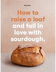 How to raise a loaf and fall in love with sourdough