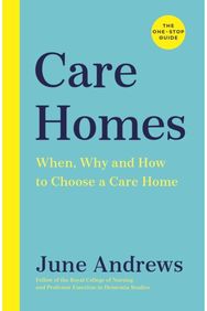 Care Homes: The One-Stop Guide: When, Why and How to Choose a Care Home The One-Stop Guide: When, Why and How to Choose a Care Home