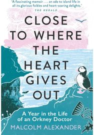 Close to Where the Heart Gives Out: A Year in the Life of an Orkney Doctor A Year in the Life of an Orkney Doctor