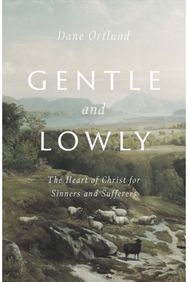 Gentle and Lowly: The Heart of Christ for Sinners and Sufferers The Heart of Christ for Sinners and Sufferers