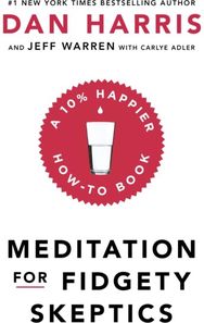 Meditation For Fidgety Skeptics: A 10% Happier How-To Book A 10% Happier How-To Book