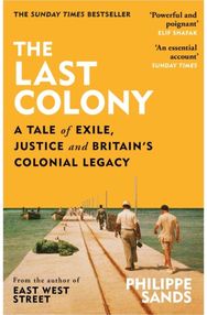Last Colony: A Tale of Exile, Justice and Britain’s Colonial Legacy A Tale of Exile, Justice and Britain’s Colonial Legacy