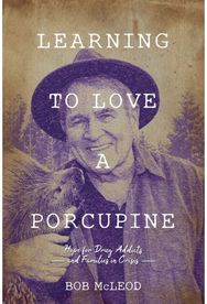 Learning to Love a Porcupine: Hope for Drug Addicts and Families in Crisis Hope for Drug Addicts and Families in Crisis
