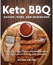 Keto BBQ Sauces, Rubs, and Marinades: 101 Low-Carb, Flavor-Packed Recipes for Next-Level Grilling and Smoking Flavor-Packed Recipes for Next-Level Grilling and Smoking