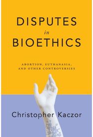 Disputes in Bioethics Abortion, Euthanasia, and Other Controversies