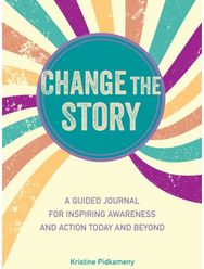 Change the Story A Guided Journal for Inspiring Awareness and Action Today and Beyond