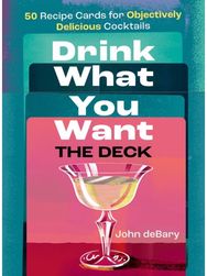 Drink What You Want: The Deck: 50 Recipe Cards for Objectively Delicious Cocktails Objectively Delicious Cocktails