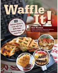 Waffle It!: 101 Delicious Dishes to Create with Your Waffle Maker, Sandwich Maker, and Panini Press to Create with Your Waffle Maker, Sandwich Maker, and Panini Press