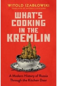 Whats Cooking in the Kremlin: A Modern History of Russia Through the Kitchen Door Russia Through the Kitchen Door