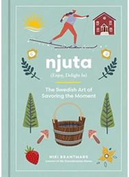 Njuta: Enjoy, Delight In: The Swedish Art of Savoring the Moment Enjoy, Delight In: The Swedish Art of Savoring the Moment