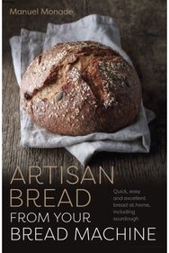 Artisan Bread from Your Bread Machine: Quick, easy and excellent bread at home, including sourdough excellent bread at home, including sourdough