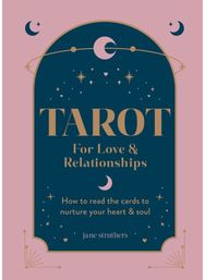 Tarot for Love & Relationships: How to read the cards to nurture your heart & soul cards to nurture your heart & soul