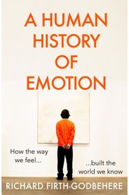 Human History of Emotion How the Way We Feel Built the World We Know