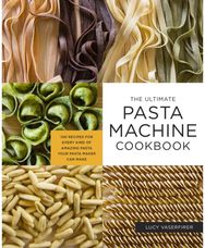 Ultimate Pasta Machine Cookbook 100 Recipes for Every Kind of Amazing Pasta Your Pasta Maker Can Make