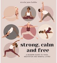 Strong, Calm and Free A modern guide to yoga, meditation and mindful living