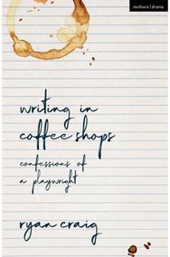 Writing in Coffee Shops: Confessions of a Playwright Confessions of a Playwright