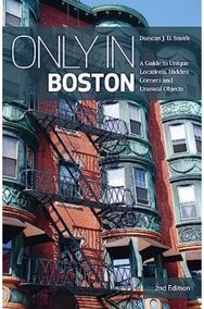Only in Boston: A Guide to Unique Locations, Hidden Corners and Unusual Objects A Guide to Unique Locations, Hidden Corners and Unusual Objects