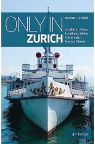 Only in Zurich: A Guide to Unique Locations, Hidden Corners and Unusual Objects A Guide to Unique Locations, Hidden Corners and Unusual Objects