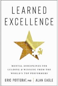 Learned Excellence: Mental Disciplines for Leading and Winning from the World's Top Performers for Leading and Winning from the World's Top Performers