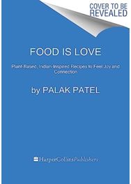 Food Is Love: Plant-Based Indian-Inspired Recipes to Feel Joy and Connection Plant-Based Indian-Inspired Recipes to Feel Joy and Connection