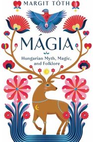 Magia: Hungarian Myth, Magic, and Folklore Hungarian Myth, Magic, and Folklore
