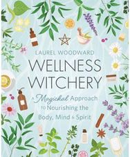 Wellness Witchery: A Magickal Approach to Nourishing the Body, Mind & Spirit A Magickal Approach to Nourishing the Body, Mind & Spirit