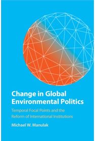 Change in Global Environmental Politics: Temporal Focal Points and the Reform of International Institutions Points and the Reform of International Institutions