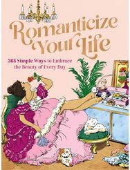 Romanticize Your Life: 365 Simple Ways to Embrace the Beauty of Every Day (A Self-Care Guide to Greater Contentment, Inspiration, Purpose, Affirmation, and Personal Growth)