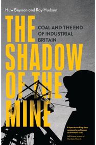 Shadow of the Mine: Coal and the End of Industrial Britain Coal and the End of Industrial Britain