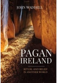 Pagan Ireland: Ritual and Belief in Another World Ritual and Belief in Another World