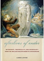 Afterlives of Endor: Witchcraft, Theatricality, and Uncertainty from the "Malleus Maleficarum" to Shakespeare Theatricality, and Uncertainty from the "Malleus Maleficarum" to Shakespeare