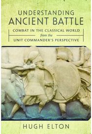 Understanding Ancient Battle: Combat in the Classical World from the Unit Commander’s Perspective Classical World from the Unit Commander’s Perspective