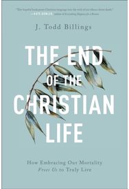 End of the Christian Life – How Embracing Our Mortality Frees Us to Truly Live