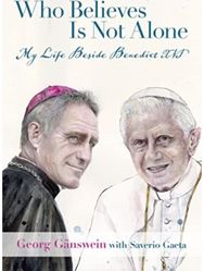 Who Believes Is Not Alone: My Life Beside Benedict XVI My Life Beside Benedict XVI