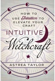 Intuitive Witchcraft How to Use Intuition to Elevate Your Craft