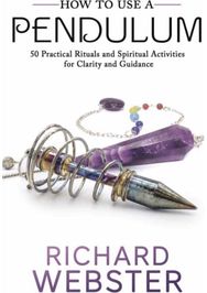 How to Use a Pendulum 50 Practical Rituals and Spiritual Activities for Clarity and Guidance