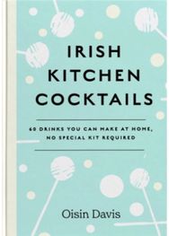 Irish Kitchen Cocktails: 60 Recipes You Can Make at Home with Everyday Equipment 60 Recipes You Can Make at Home with Everyday Equipment