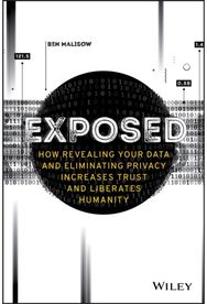Exposed How Revealing Your Data and Eliminating Privacy Increases Trust and Liberates Humanity