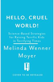 Hello, Cruel World!: Science-Based Strategies for Raising Terrific Kids in Terrifying Times Strategies for Raising Terrific Kids in Terrifying Times