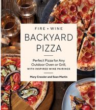 Fire + Wine Backyard Pizza: Perfect Pizza for Any Outdoor Oven or Grill, with Inspired Wine Pairings Any Outdoor Oven or Grill, with Inspired Wine Pairings