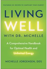 Living Well with Dr. Michelle: A Comprehensive Handbook for Optimal Health and Unlimited Energy Handbook for Optimal Health and Unlimited Energy