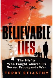 Believable Lies: The Misfits Who Fought Churchill's Secret Propaganda War The Misfits Who Fought Churchill's Secret Propaganda War